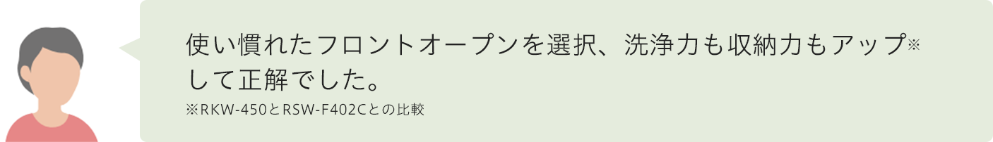 使い慣れたフロントオープンを選択、洗浄力も収納力もアップして正解でした。